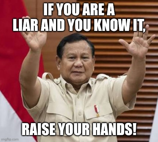 IF YOU ARE A LIAR AND YOU KNOW IT, RAISE YOUR HANDS! | image tagged in memes,fraud,leader | made w/ Imgflip meme maker