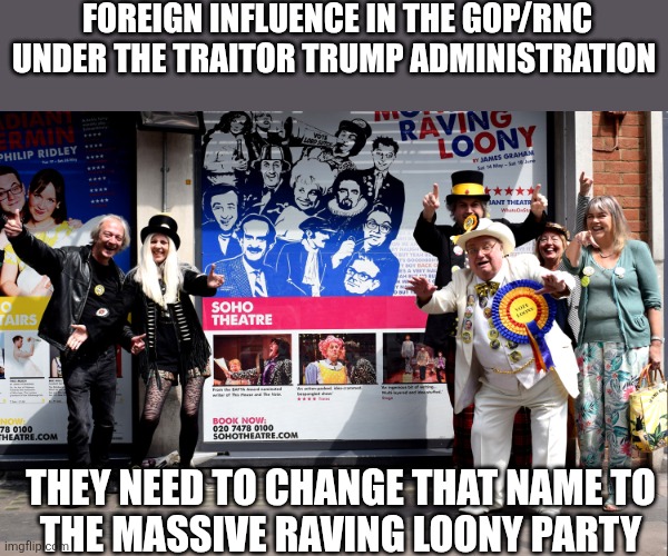 PATHETIC loony party | FOREIGN INFLUENCE IN THE GOP/RNC UNDER THE TRAITOR TRUMP ADMINISTRATION; THEY NEED TO CHANGE THAT NAME TO 
THE MASSIVE RAVING LOONY PARTY | made w/ Imgflip meme maker
