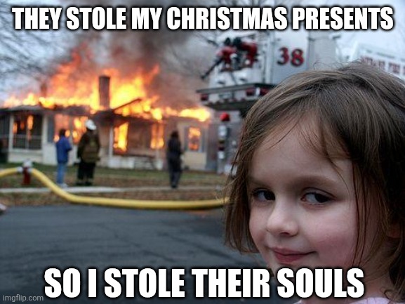 Disaster Girl Meme | THEY STOLE MY CHRISTMAS PRESENTS; SO I STOLE THEIR SOULS | image tagged in memes,christmas,soul | made w/ Imgflip meme maker
