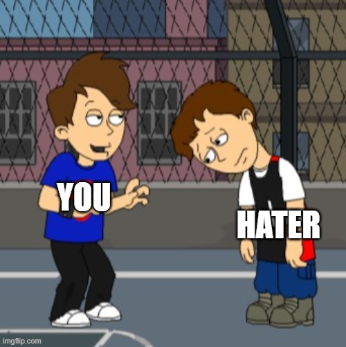 Making Fun Of A Hater | YOU; HATER | image tagged in dave | made w/ Imgflip meme maker