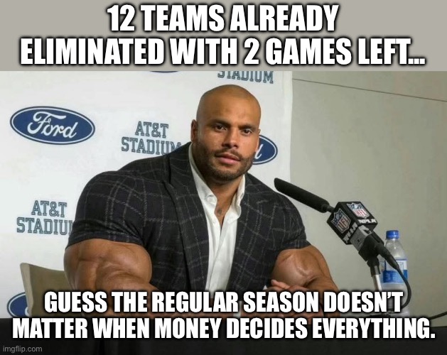 WHEN THERE’S STILL 2 GAMES LEFT IN THE SEASON; BUT 12 TEAMS ARE ALREADY THINKING ABOUT NEXT YEAR | 12 TEAMS ALREADY ELIMINATED WITH 2 GAMES LEFT... GUESS THE REGULAR SEASON DOESN’T MATTER WHEN MONEY DECIDES EVERYTHING. | image tagged in daktical,analysis,nfl memes,nfl football,teams,sports | made w/ Imgflip meme maker