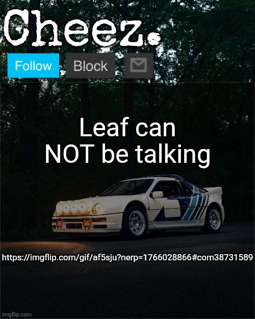 Cheez's Ford RS200 Evolution Template | Leaf can NOT be talking; https://imgflip.com/gif/af5sju?nerp=1766028866#com38731589 | image tagged in cheez's ford rs200 evolution template | made w/ Imgflip meme maker