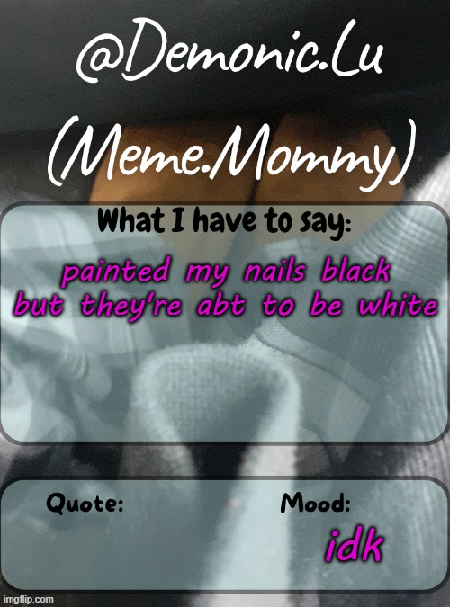 Demonic.Lu temp | painted my nails black but they're abt to be white; idk | image tagged in demonic lu temp | made w/ Imgflip meme maker