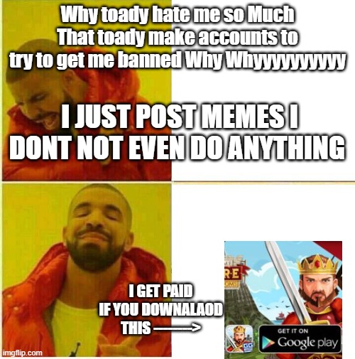 My fun meme | Why toady hate me so Much That toady make accounts to try to get me banned Why Whyyyyyyyyyy; I JUST POST MEMES I DONT NOT EVEN DO ANYTHING; I GET PAID IF YOU DOWNALAOD THIS --------> | made w/ Imgflip meme maker