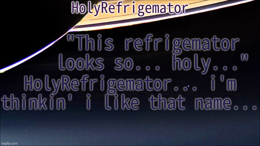 HolyRefrigemator Temp | "This refrigemator looks so... holy..."; HolyRefrigemator... i'm thinkin' i like that name... | image tagged in holyrefrigemator temp | made w/ Imgflip meme maker