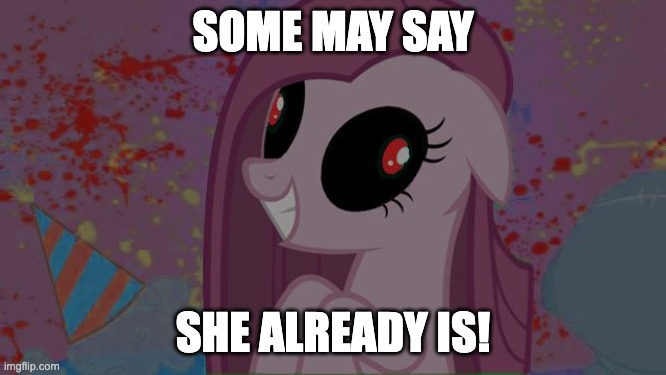 NIghtmare Pinkie Pie | SOME MAY SAY SHE ALREADY IS! | image tagged in nightmare pinkie pie | made w/ Imgflip meme maker