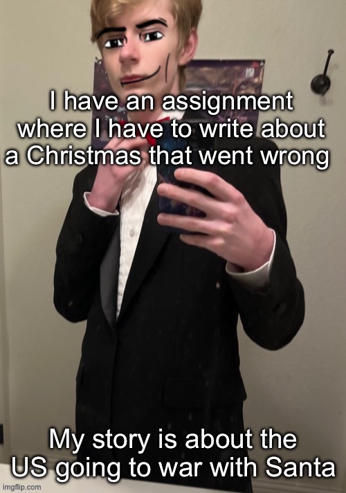 It’d be heat if I weren’t sick while writing it | I have an assignment where I have to write about a Christmas that went wrong; My story is about the US going to war with Santa | image tagged in virian man face 4 | made w/ Imgflip meme maker
