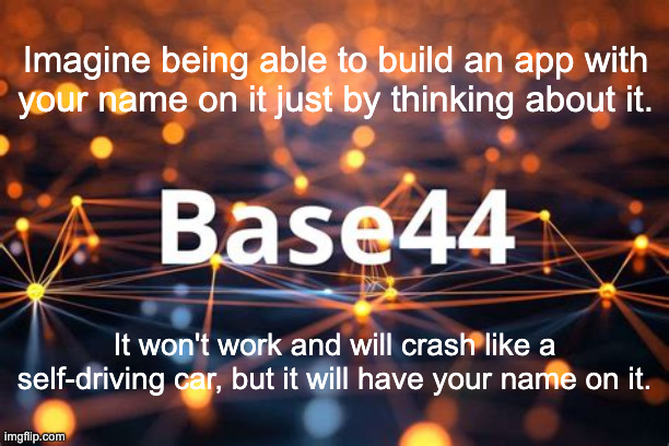 Set Your Standards Appropriately | Imagine being able to build an app with your name on it just by thinking about it. It won't work and will crash like a self-driving car, but it will have your name on it. | image tagged in base44 | made w/ Imgflip meme maker