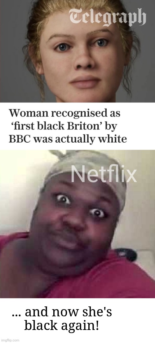 BBC's erroneous racial propaganda corrected immediately | Netflix; ... and now she's
black again! | image tagged in black woman,memes,bbc,first black briton,leftists,propaganda | made w/ Imgflip meme maker