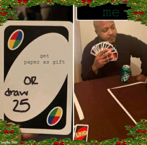 i genuinely hate paper as a gift (7 days from christmas everybody) | me; get paper as gift | image tagged in memes,uno draw 25 cards,christmas | made w/ Imgflip meme maker