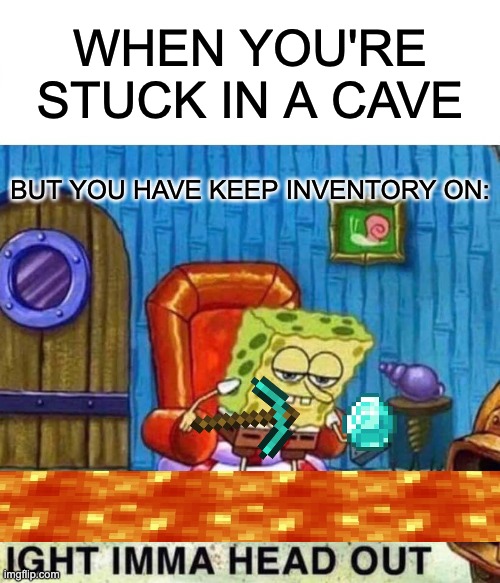 Keep Inventory | WHEN YOU'RE STUCK IN A CAVE; BUT YOU HAVE KEEP INVENTORY ON: | image tagged in memes,spongebob ight imma head out | made w/ Imgflip meme maker