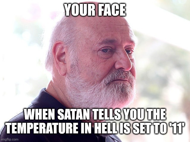 Rob Reiner | YOUR FACE; WHEN SATAN TELLS YOU THE TEMPERATURE IN HELL IS SET TO '11' | image tagged in rob reiner | made w/ Imgflip meme maker