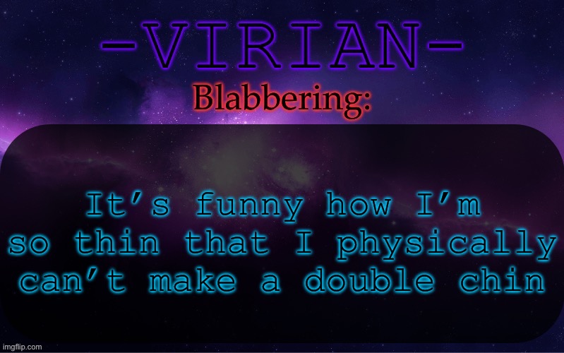 Anyways Gn chat | It’s funny how I’m so thin that I physically can’t make a double chin | image tagged in virian announcement temp | made w/ Imgflip meme maker