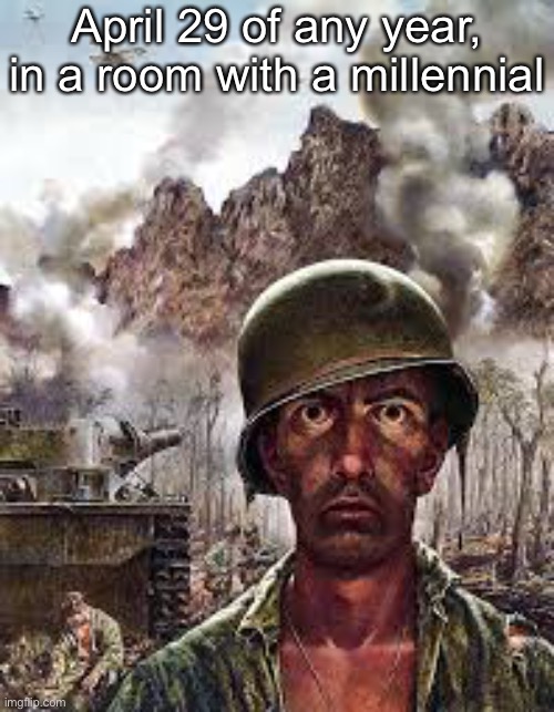 its gonna be | April 29 of any year, in a room with a millennial | image tagged in thousand yard stare | made w/ Imgflip meme maker