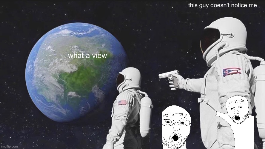 Always Has Been Meme | this guy doesn't notice me; what a view | image tagged in memes,always has been | made w/ Imgflip meme maker