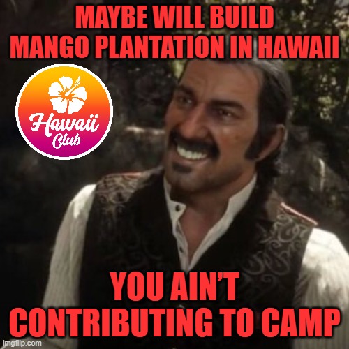 Dutch Red Dead Redemption 2 | MAYBE WILL BUILD MANGO PLANTATION IN HAWAII; YOU AIN’T CONTRIBUTING TO CAMP | image tagged in dutch red dead redemption 2 | made w/ Imgflip meme maker