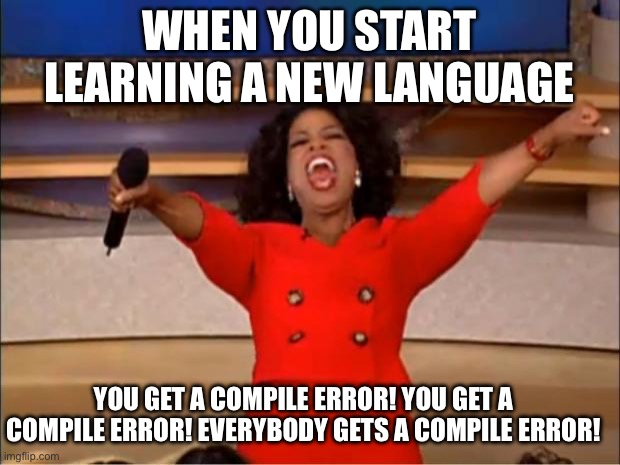 Oprah You Get A | WHEN YOU START LEARNING A NEW LANGUAGE; YOU GET A COMPILE ERROR! YOU GET A COMPILE ERROR! EVERYBODY GETS A COMPILE ERROR! | image tagged in memes,oprah you get a | made w/ Imgflip meme maker