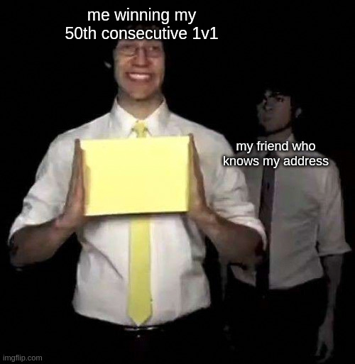 Cursed Tally Hall Intro | me winning my 50th consecutive 1v1; my friend who knows my address | image tagged in cursed tally hall intro | made w/ Imgflip meme maker