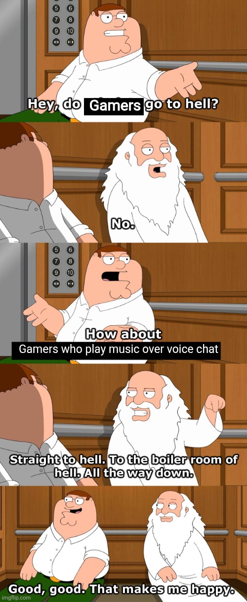 I can't be the only one annoyed by this | Gamers; Gamers who play music over voice chat | image tagged in family guy god in elevator | made w/ Imgflip meme maker