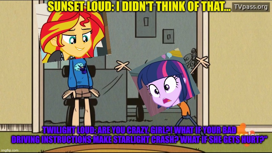 Driving Miss Hazy but it’s Equestria girls version Of my little pony | SUNSET LOUD: I DIDN'T THINK OF THAT... TWILIGHT LOUD: ARE YOU CRAZY, GIRL?! WHAT IF YOUR BAD DRIVING INSTRUCTIONS MAKE STARLIGHT CRASH? WHAT IF SHE GETS HURT?" | image tagged in lori loud,the loud house,equestria girls,my little pony,memes | made w/ Imgflip meme maker