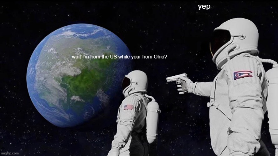 Always Has Been Meme | yep; wait I'm from the US while your from Ohio? | image tagged in memes,always has been,ohio,america,astronaut | made w/ Imgflip meme maker
