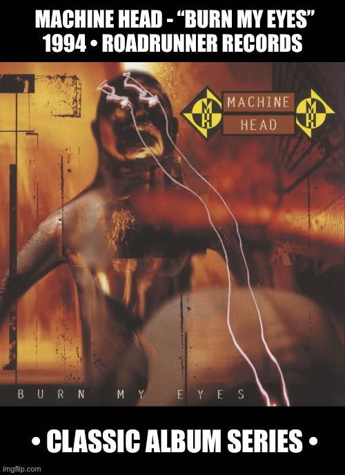 Their excellent 1st studio album… | MACHINE HEAD - “BURN MY EYES”
1994 • ROADRUNNER RECORDS | image tagged in heavy metal,machine head,burn my eyes,classic album series,groove metal | made w/ Imgflip meme maker