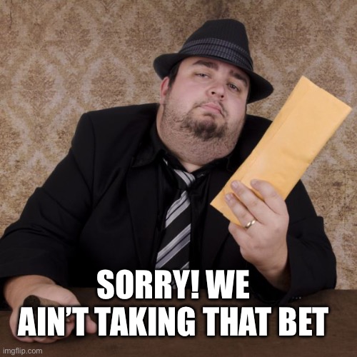 Bookie | SORRY! WE AIN’T TAKING THAT BET | image tagged in bookie | made w/ Imgflip meme maker