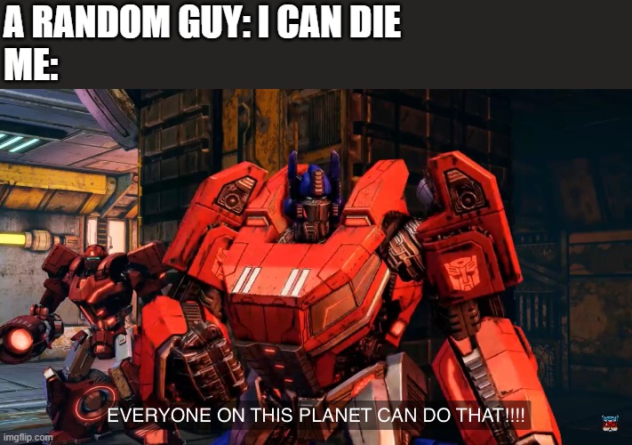 bruh..... | A RANDOM GUY: I CAN DIE
ME: | image tagged in everyone on this planet can do that,die | made w/ Imgflip meme maker