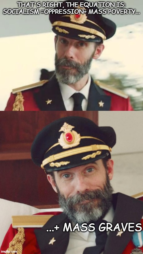 THAT'S RIGHT, THE EQUATION IS: SOCIALISM =OPPRESSION+ MASS POVERTY... ...+ MASS GRAVES | image tagged in captain obvious | made w/ Imgflip meme maker