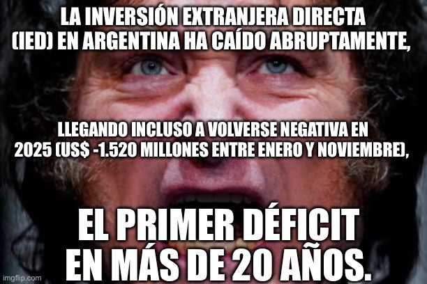 Milei y la caida de inversion extrangera | LA INVERSIÓN EXTRANJERA DIRECTA (IED) EN ARGENTINA HA CAÍDO ABRUPTAMENTE, LLEGANDO INCLUSO A VOLVERSE NEGATIVA EN 2025 (US$ -1.520 MILLONES ENTRE ENERO Y NOVIEMBRE), EL PRIMER DÉFICIT EN MÁS DE 20 AÑOS. | image tagged in milei,argentina | made w/ Imgflip meme maker