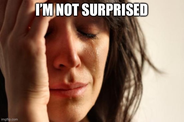 First World Problems Meme | I’M NOT SURPRISED | image tagged in memes,first world problems | made w/ Imgflip meme maker