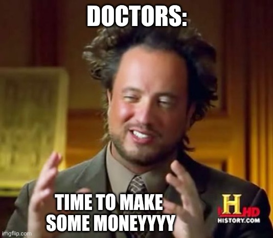Ancient Aliens Meme | DOCTORS: TIME TO MAKE
 SOME MONEYYYY | image tagged in memes,ancient aliens | made w/ Imgflip meme maker