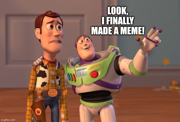 X, X Everywhere Meme | LOOK,
 I FINALLY 
MADE A MEME! | image tagged in memes,x x everywhere | made w/ Imgflip meme maker