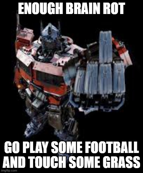 HEY!!!!!! | ENOUGH BRAIN ROT; GO PLAY SOME FOOTBALL AND TOUCH SOME GRASS | image tagged in optimus prime with middle finger,football,touch grass | made w/ Imgflip meme maker