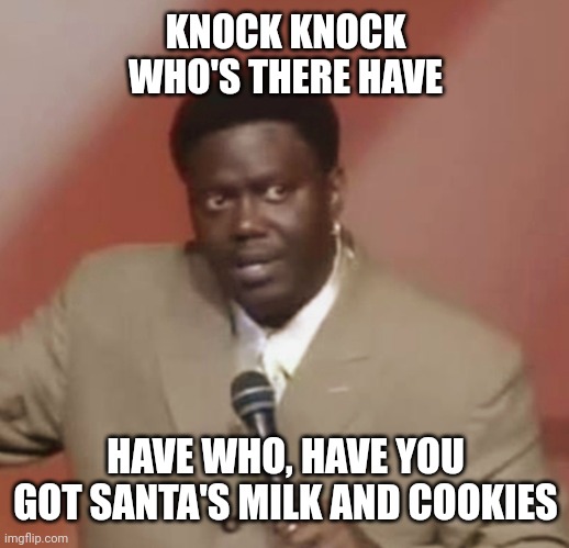 KNOCK KNOCK WHO'S THERE HAVE; HAVE WHO, HAVE YOU GOT SANTA'S MILK AND COOKIES | image tagged in bernie,comedy,christmas,santa claus,cookies | made w/ Imgflip meme maker