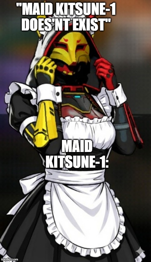 Maid KITSUNE-1 | "MAID KITSUNE-1 DOES'NT EXIST"; MAID KITSUNE-1: | image tagged in funny memes | made w/ Imgflip meme maker