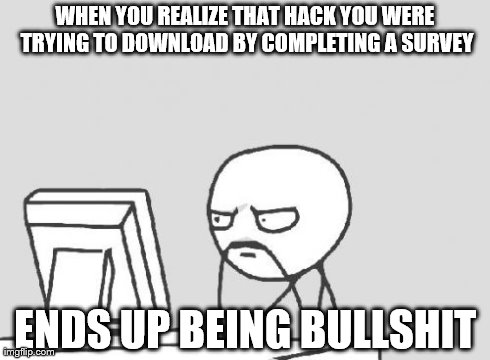 Computer Guy Meme | WHEN YOU REALIZE THAT HACK YOU WERE TRYING TO DOWNLOAD BY COMPLETING A SURVEY ENDS UP BEING BULLSHIT | image tagged in memes,computer guy | made w/ Imgflip meme maker