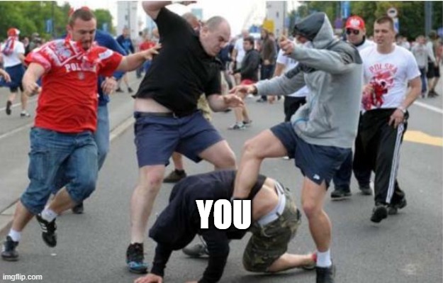 Beating up | YOU | image tagged in beating up | made w/ Imgflip meme maker