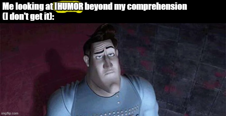 Unimpressed Metro Man | Me looking at horrors beyond my comprehension
(I don't get it):; HUMOR | image tagged in unimpressed metro man | made w/ Imgflip meme maker