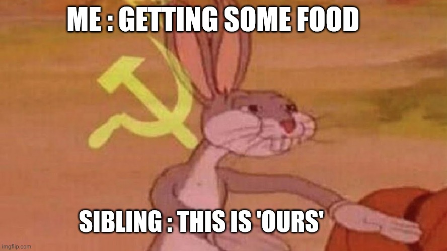 Siblings..., | ME : GETTING SOME FOOD; SIBLING : THIS IS 'OURS' | image tagged in our meme | made w/ Imgflip meme maker
