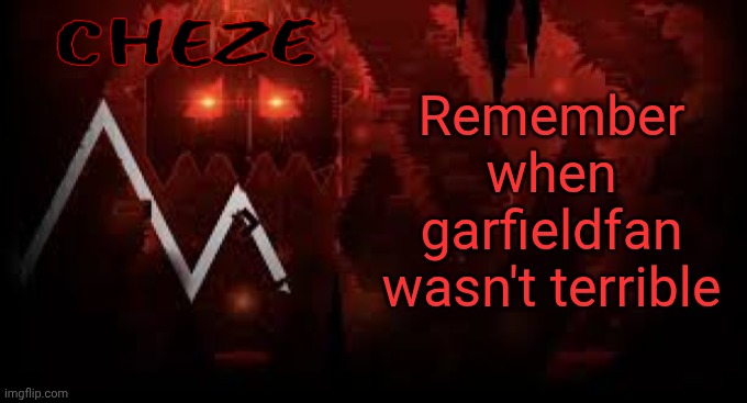 cheze slaughterhouse temp | Remember when garfieldfan wasn't terrible | image tagged in cheze slaughterhouse temp | made w/ Imgflip meme maker