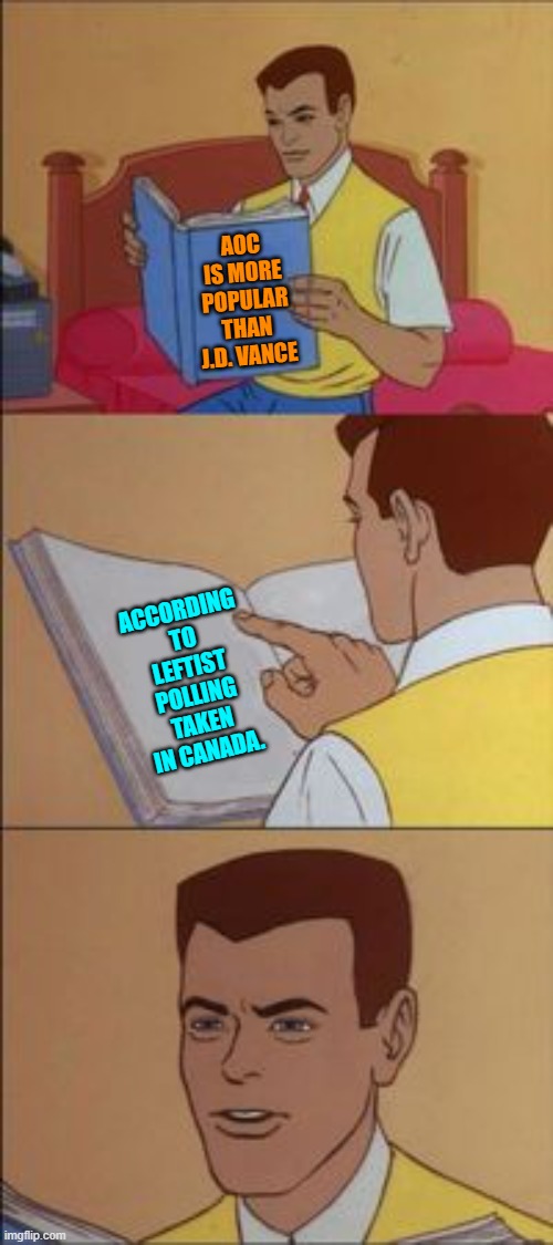 Laugh leftist . . . because the whole world is laughing at you. | AOC IS MORE POPULAR THAN J.D. VANCE; ACCORDING TO LEFTIST POLLING TAKEN IN CANADA. | image tagged in peter parker reading a book | made w/ Imgflip meme maker