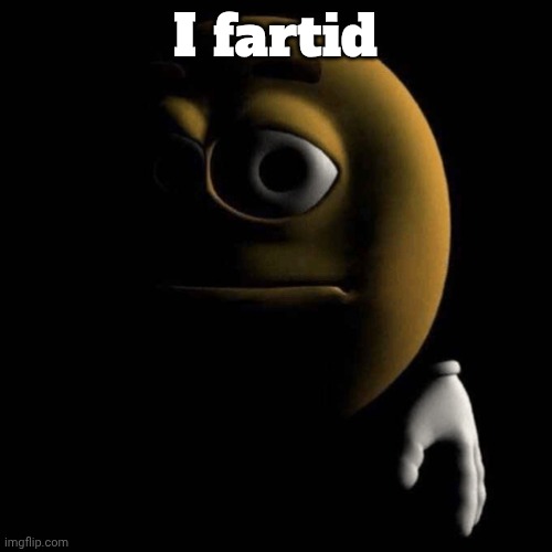 I fartid | I fartid | image tagged in sad emoji,fart,butt burp | made w/ Imgflip meme maker