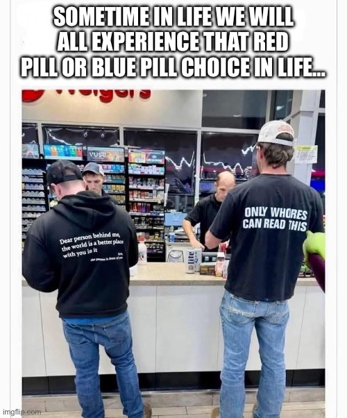 Life choices | SOMETIME IN LIFE WE WILL ALL EXPERIENCE THAT RED PILL OR BLUE PILL CHOICE IN LIFE… | image tagged in funny memes | made w/ Imgflip meme maker