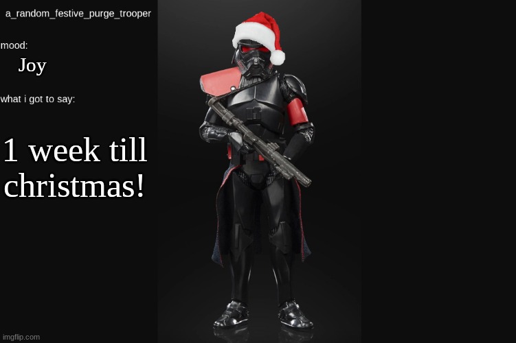 :) | Joy; 1 week till christmas! | image tagged in random_purge_trooper christmas temp | made w/ Imgflip meme maker