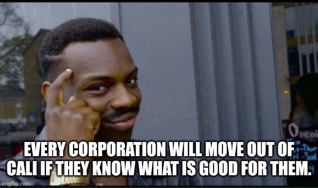 Thinking Black Man | EVERY CORPORATION WILL MOVE OUT OF CALI IF THEY KNOW WHAT IS GOOD FOR THEM. | image tagged in thinking black man | made w/ Imgflip meme maker