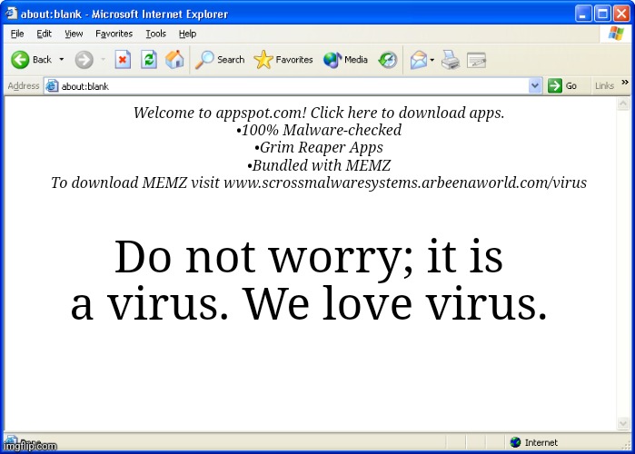 Internet Explorer | Welcome to appspot.com! Click here to download apps.
•100% Malware-checked
•Grim Reaper Apps
•Bundled with MEMZ
To download MEMZ visit www.scrossmalwaresystems.arbeenaworld.com/virus; Do not worry; it is a virus. We love virus. | image tagged in internet explorer | made w/ Imgflip meme maker