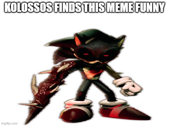 Blank White Template | KOLOSSOS FINDS THIS MEME FUNNY | image tagged in blank white template | made w/ Imgflip meme maker