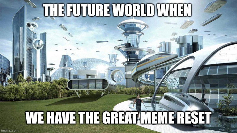 Hooray | THE FUTURE WORLD WHEN; WE HAVE THE GREAT MEME RESET | image tagged in the future world if | made w/ Imgflip meme maker