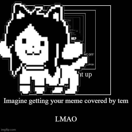 Imagine getting your meme covered by tem | LMAO | image tagged in funny,demotivationals | made w/ Imgflip demotivational maker